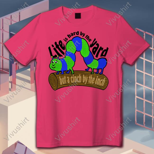 Life Is Hard By The Yard But A Cinch By The Inch Shirt Strangethrift