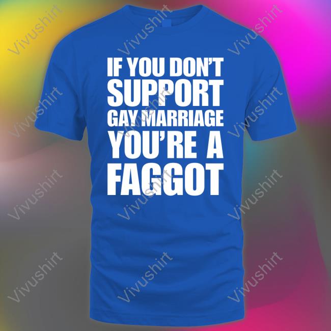 If You Don't Support Gay Marriage You're A Faggot Shirt