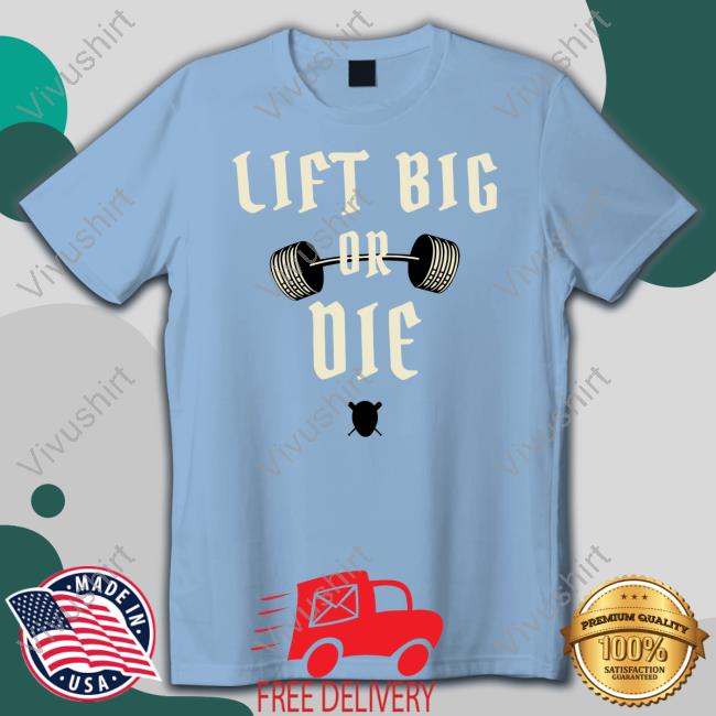 King Of Juco Lift Big Or Die T Shirts Lift Big Or Die Hoodie Sweatshirt