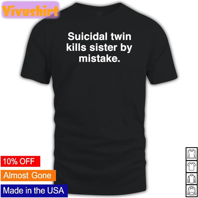 Shirts That Go Hard Suicidal Twin Kills Sister By Mistake T Shirt