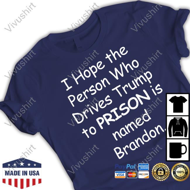 I Hope The Person Who Drive Trump To Prison Is Named Brandon T Shirt Jamie Hough