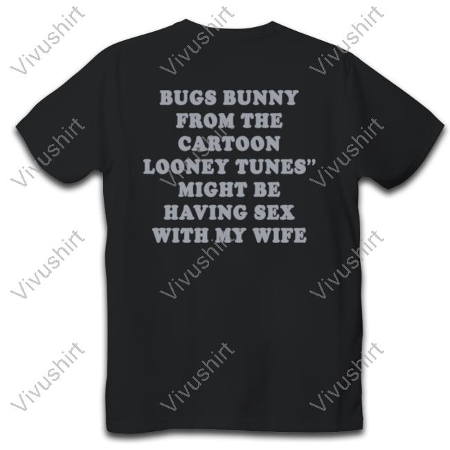 Shirts That Go Hard Bugs Bunny From The Cartoon Looney Tunes Might Be Having Sex With My Wife Hoodie Shirtsthtgohard