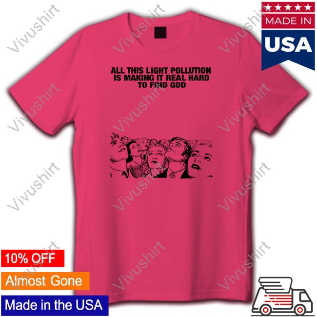 All This Light Pollution Is Making It Real Hard To Find God T-Shirt