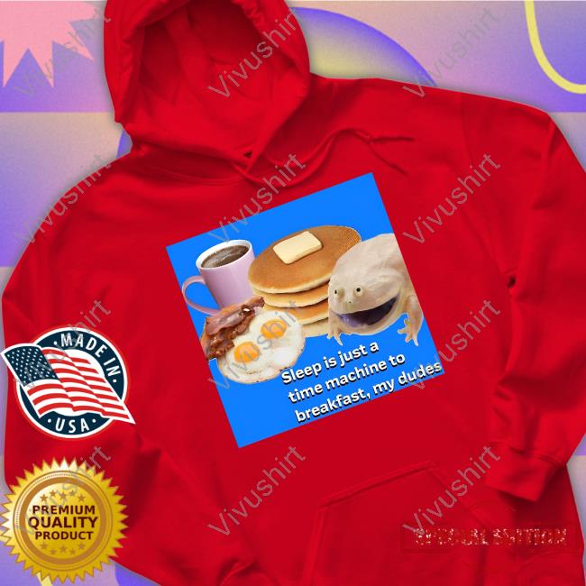 Sleep Is Just A Time Machine To Breakfast My Dudes Tee Shirt Sleep Is Just A Time Machine To Breakfast My Dudes Long Sleeve T Shirt