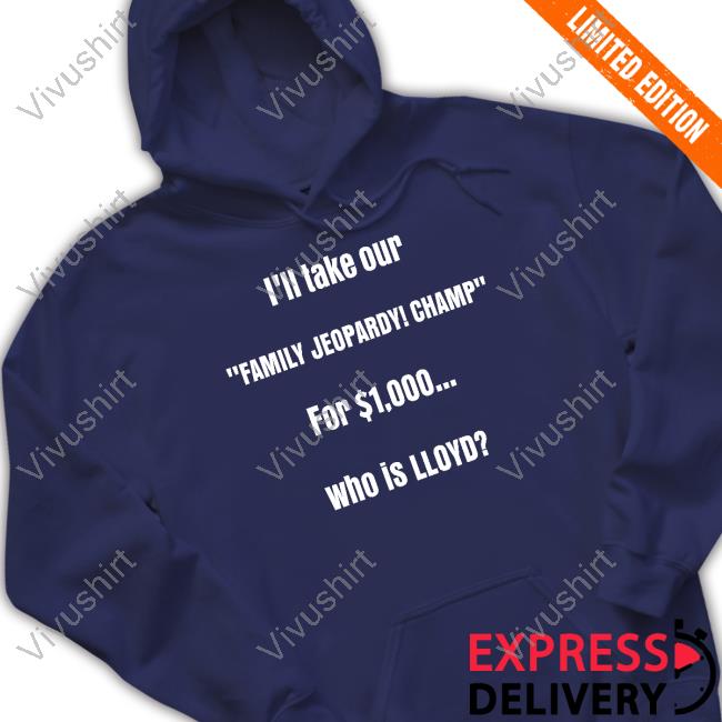 Lloyd Sy I'll Take Our Family Jeopardy Champ For $1,000 Who Is Lloyd Shirt Lloydsy333 Lloyd Sy I'll Take Our Family Jeopardy Champ For $1,000 Who Is Lloyd T Shirts Lloydsy333