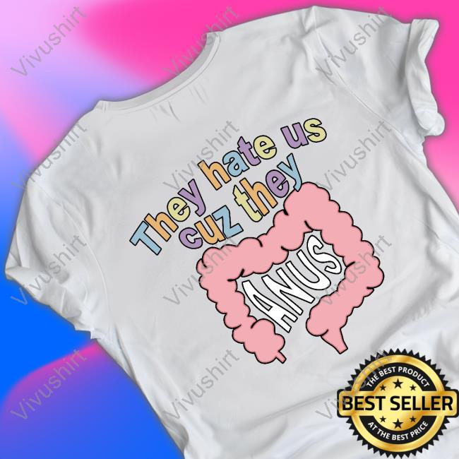 They Hate Us Cuz They Anus Shirts Shirtsthtgohard