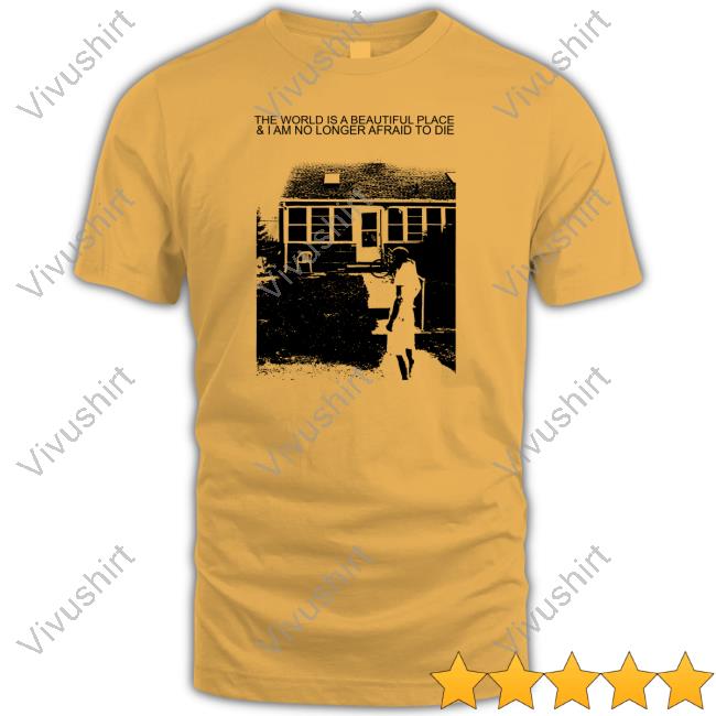 The World Is A Beautiful Place And I Am No Longer Afraid To Die Tee