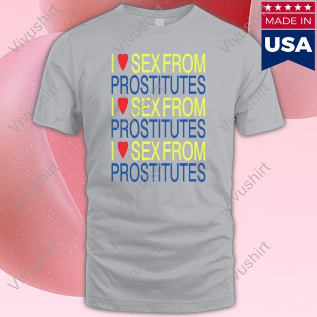 I Love Sex From Prostitutes T Shirt