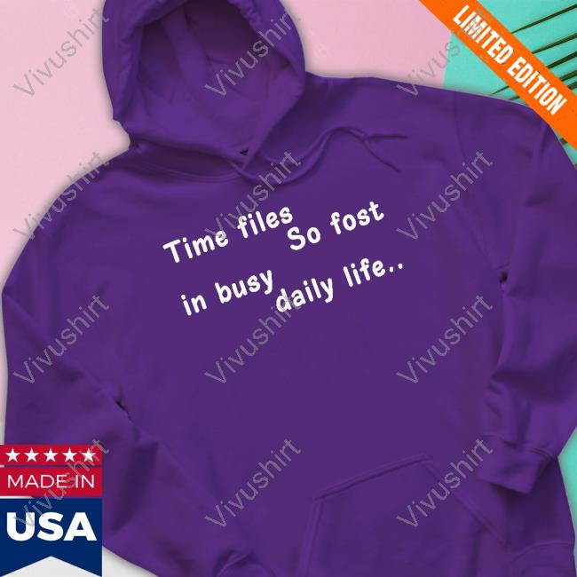 Time Files So Fost In Busy Daily Life T Shirt