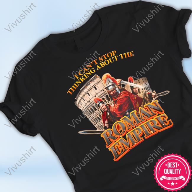 I Can't Stop Thinking About The Roman Empire New Shirt