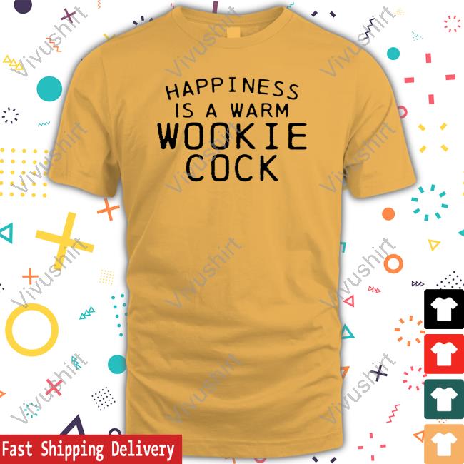 Shirts That Go Hard Merch Happiness Is A Warm Wookie Cock New Shirt Shirts That Go Hard Store Happiness Is A Warm Wookie Cock Tee Shirt