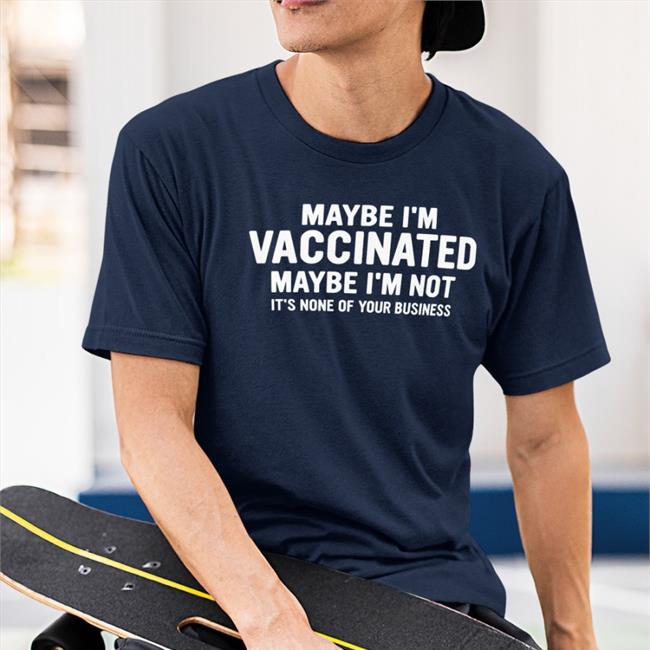 Fauci Maybe I'm Vaccinated Maybe I'm Not It's None Of Your Business Shirt