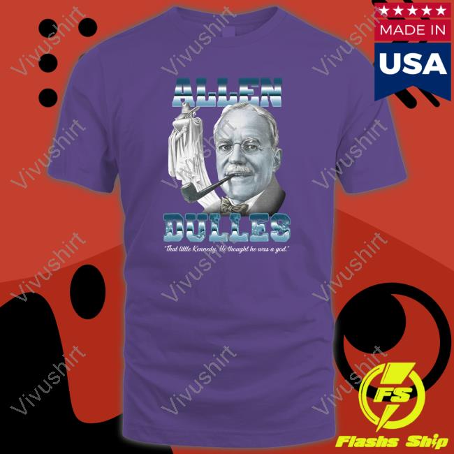 Thegoodshirts Allen Dulles That Little Kennedy He Thought He Was A God Tee Shirt