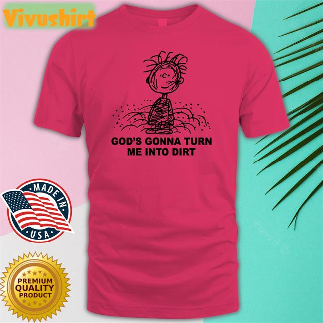 Shirtsthtgohard God's Gonna Turn Me Into Dirt T Shirt