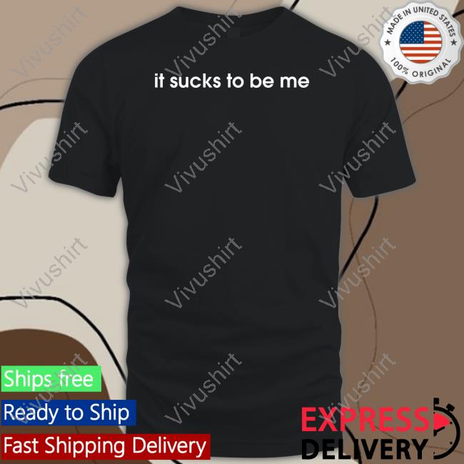 Shirts That Go Hard It Sucks To Be Me Tee Shirts Shirtsthtgohard