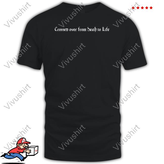 Crossed Over From Death To Life Tee
