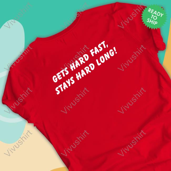 Gets Hard Fast Stays Hard Long T-Shirt