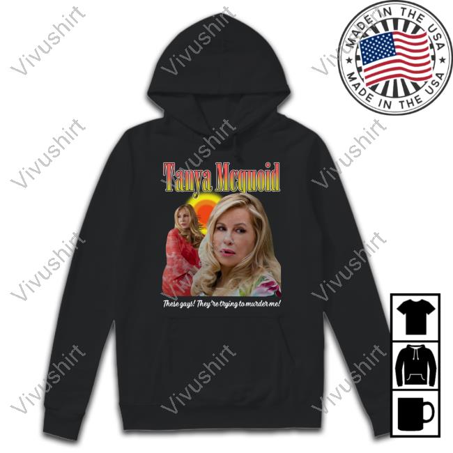 Tanya Mcquoid These Gays They're Trying To Murder Me T Shirts Tanya Mcquoid These Gays They're Trying To Murder Me T Shirts