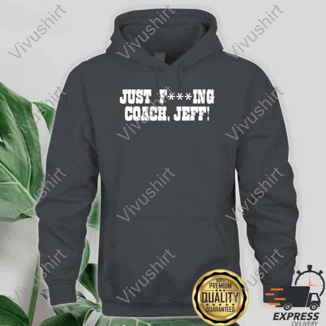 Pat Mcafee Show Merch Just Fucking Coach Jeff T Shirt Pat Mcafee Show Merch Just Fucking Coach Jeff T Shirt