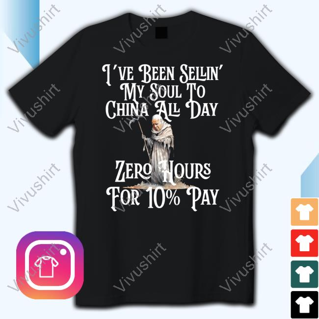 I've Been Sellin' My Soul To China All Day Zero Hours For 10% Pay Tee Shirt