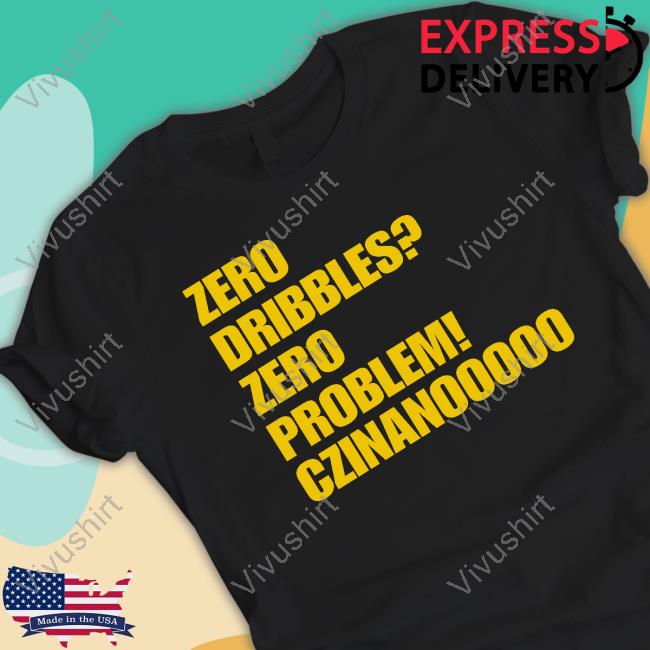 Zero Dribbles Zero Problem Czinanooooo T-Shirt, Hoodie, Tank Top, Sweater And Long Sleeve T-Shirt