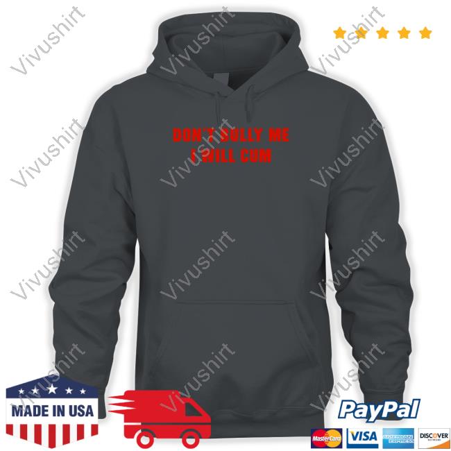 Don't Bully Me I Will Cum Shirt