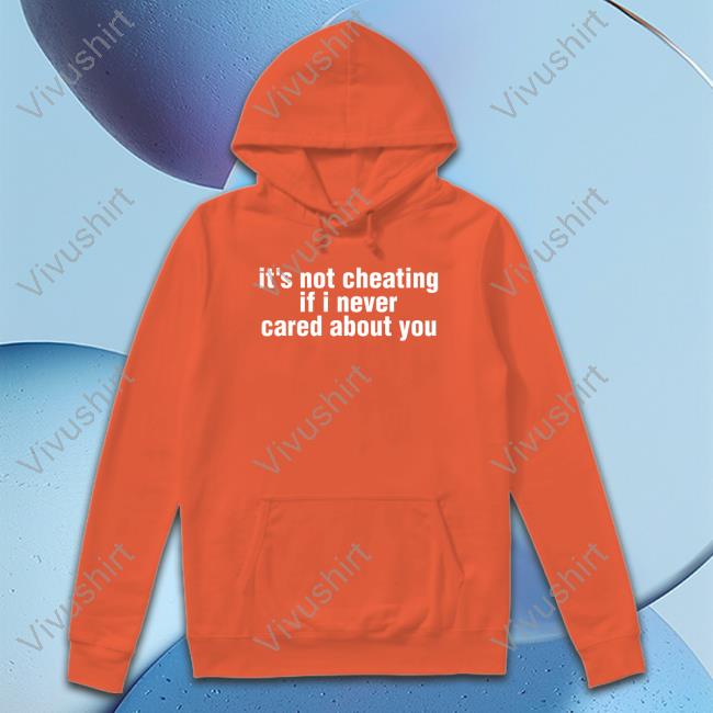 It's Not Cheating If I Never Cared About You Shirts
