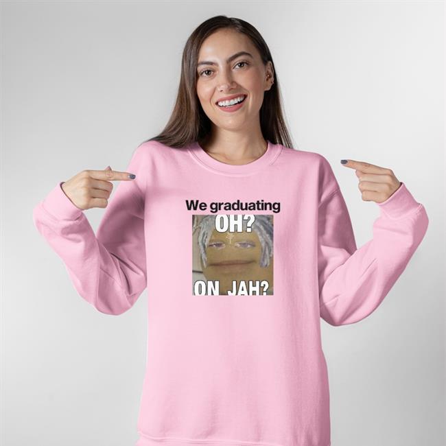 We Graduating Oh On Jah T Shirt Weird Thrift Store