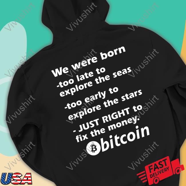 Bitcoin Magazine We Were Born Too Late To Explore The Seas Too Early To Explore The Stars Just Right To Fix The Money Bitcoin Shirts