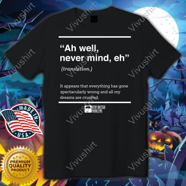 Ah Well Never Mind Eh Shirt