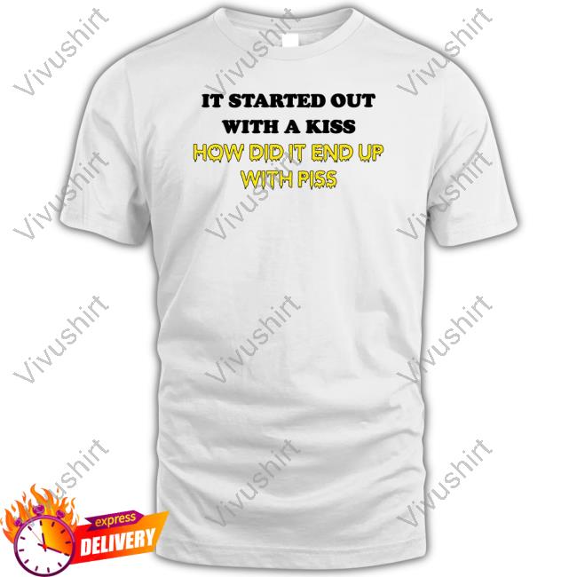 It Started Out With A Kiss How Did It End Up With Piss T-Shirt