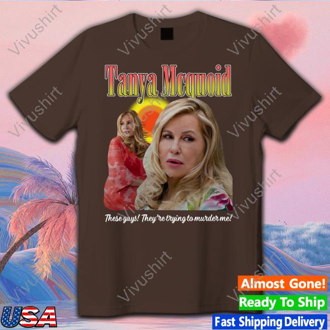 Tanya Mcquoid These Gays They're Trying To Murder Me T Shirts Tanya Mcquoid These Gays They're Trying To Murder Me Sweatshirt