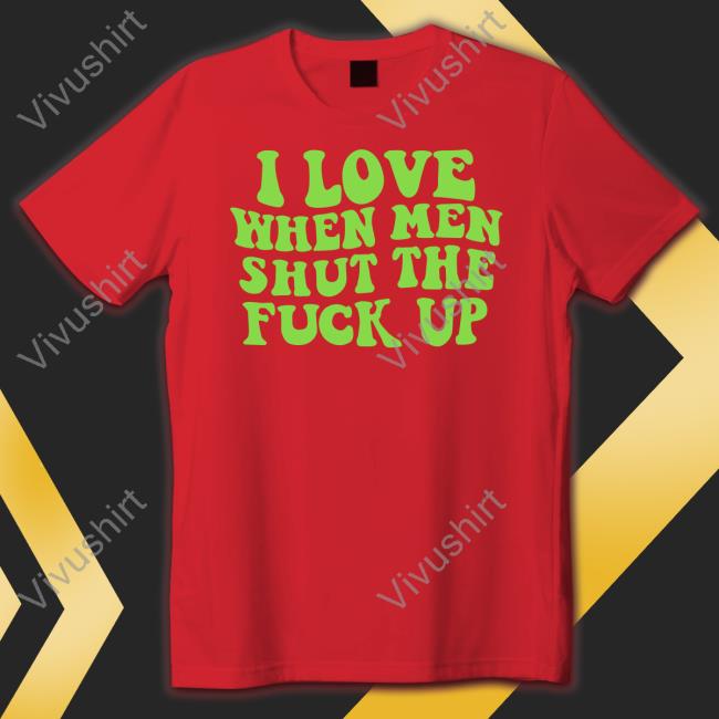 I Love When Men Shut The Fuck Up Long Sleeve Tee