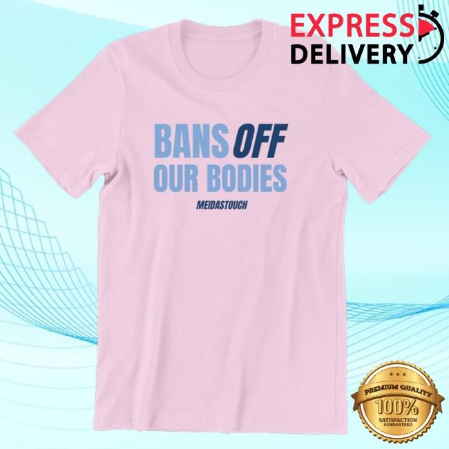 Meidastouch Merch Store Bans Off Our Bodies Funny Shirt