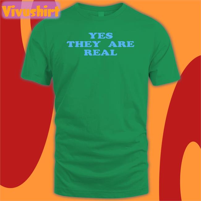 Yes They Are Real Tees
