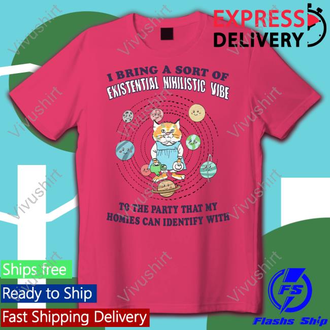 I Bring A Sort Of Existential Nihilistic Vibe To The Party That My Homies Can Identify With Tee Shirt