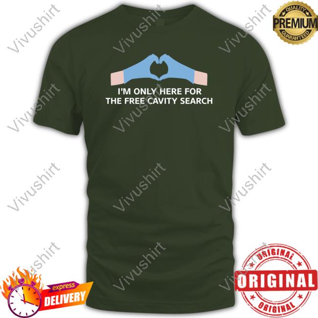 Unprofessional Apparel I'm Only Here For The Free Cavity Search T Shirt I'm Only Here For The Free Cavity Search T Shirt