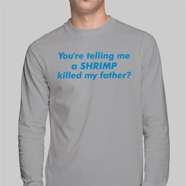 Good Shirts You're Telling Me A Shrimp Killed My Father Shirt