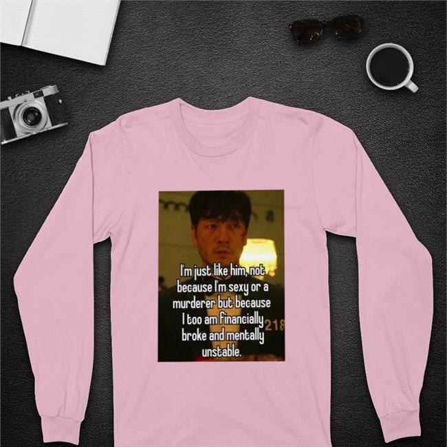 I'm Just Like Him Not Because I'm Sexy Or A Murderer But Because Shirt