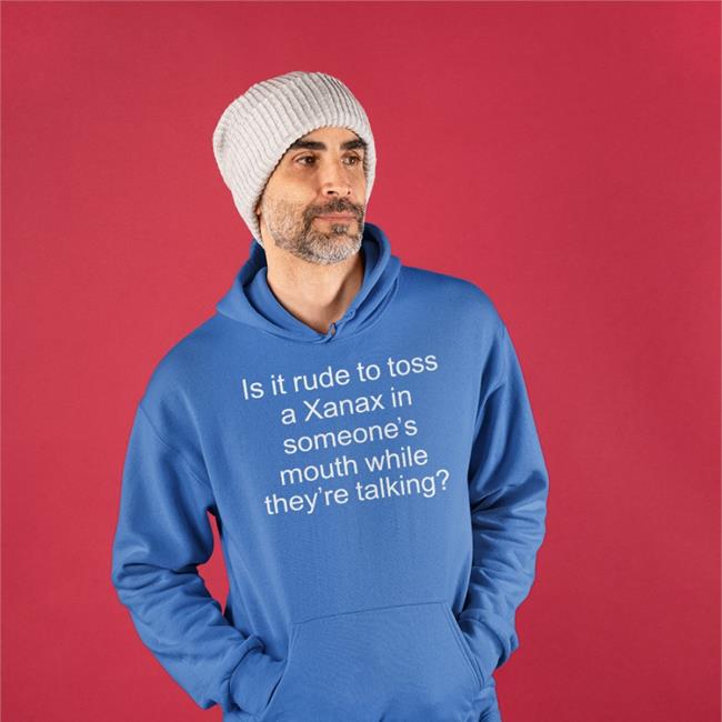 Shirts That Go Hard Is It Rude To Toss A Xanax In Someone’s Mouth While They’re Talking Shirt Is It Rude To Toss A Xanax In Someone’s Mouth While They’re Talking Shirt Shirts That Go Hard
