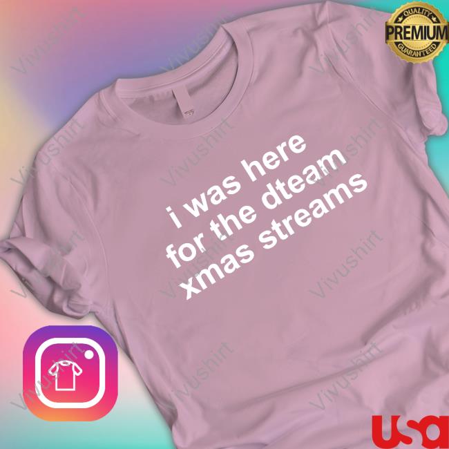 Dwtfreckles I Was Here For The Dteam Xmas Streams T Shirt