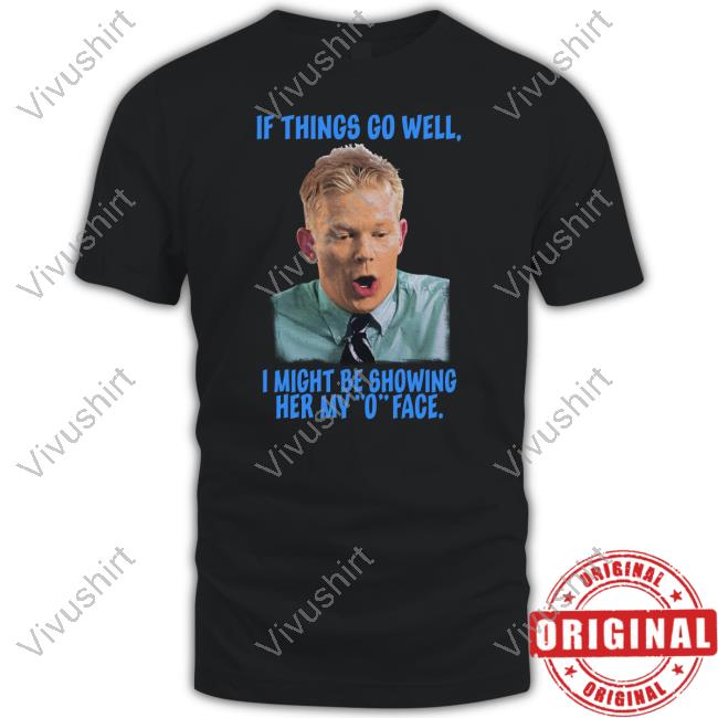 Goodshirts If Things Go Well I Might Be Showing Her My O Face T Shirt