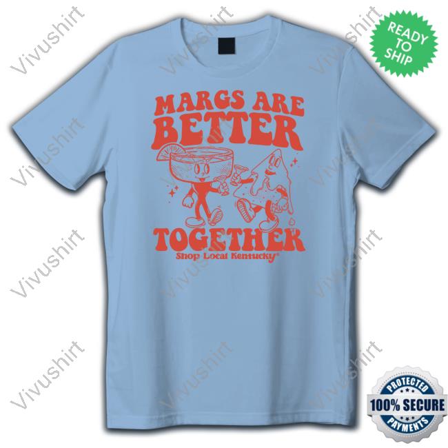 Margs Are Better Together Shop Local Kentucky Sweatshirt The Margs Are Better Together T Shirt