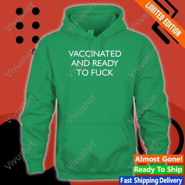 Vaccinated And Ready To Fuck Hoodie Vaccinated And Ready To Fuck Tee Shirt