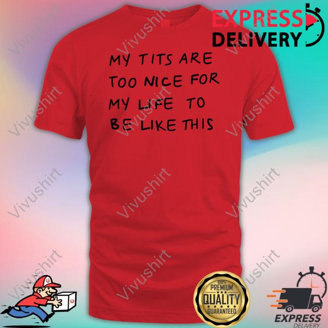Pockicchi My Tits Are Too Nice For My Life To Be Like This Tee Shirt
