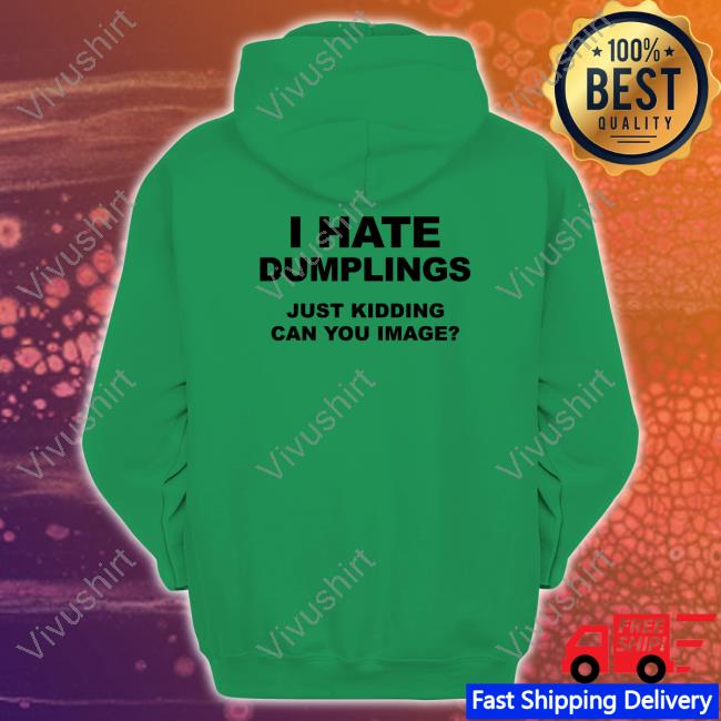 Shirtsthatgohard I Hate Dumplings Just Kidding Can You Imagine T Shirt