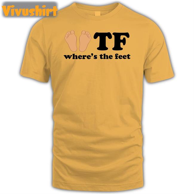 Shirts That Go Hard Tf Where's The Feet Tee Shirt