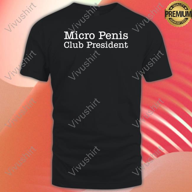 Micro Penis Club President Tee Shirts That Go Hard Micro Penis Club President T-Shirt