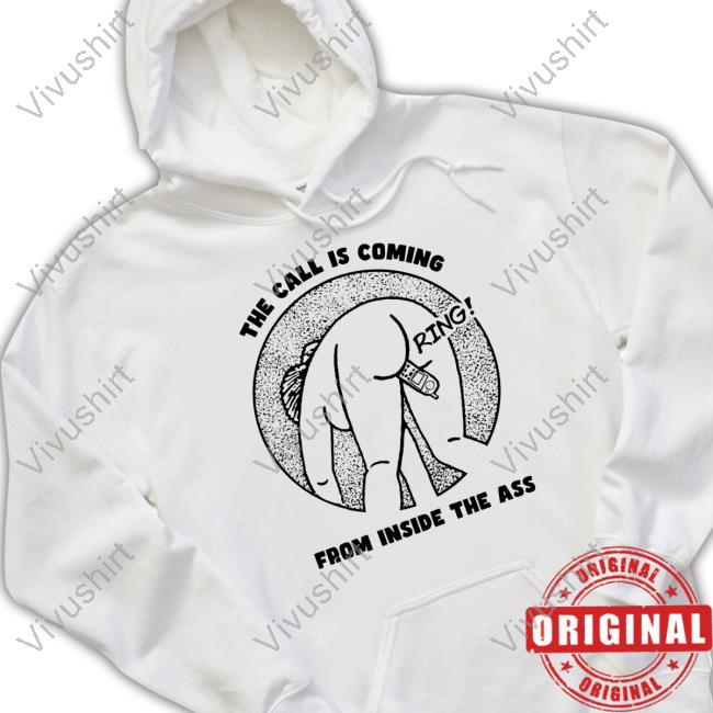 Shirts That Go Hard The Call Is Coming From Inside The Ass Ring New Shirt