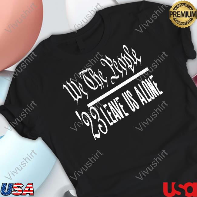 We The People Leave Us Alone Shirts Irishpeachdesigns